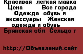 Красивая, легкая майка › Цена ­ 580 - Все города Одежда, обувь и аксессуары » Женская одежда и обувь   . Брянская обл.,Сельцо г.